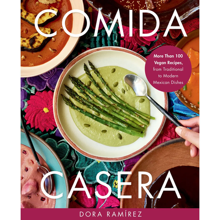 Comida Casera : More Than 100 Vegan Recipes, From Traditional to Modern Mexican Dishes